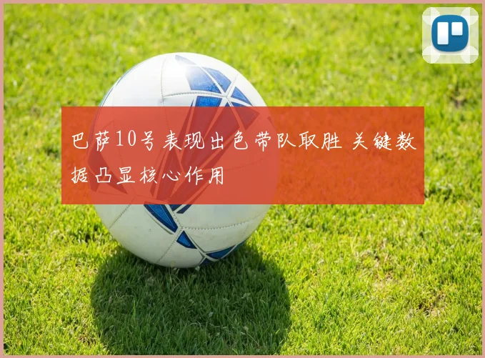 巴萨10号表现出色带队取胜 关键数据凸显核心作用
