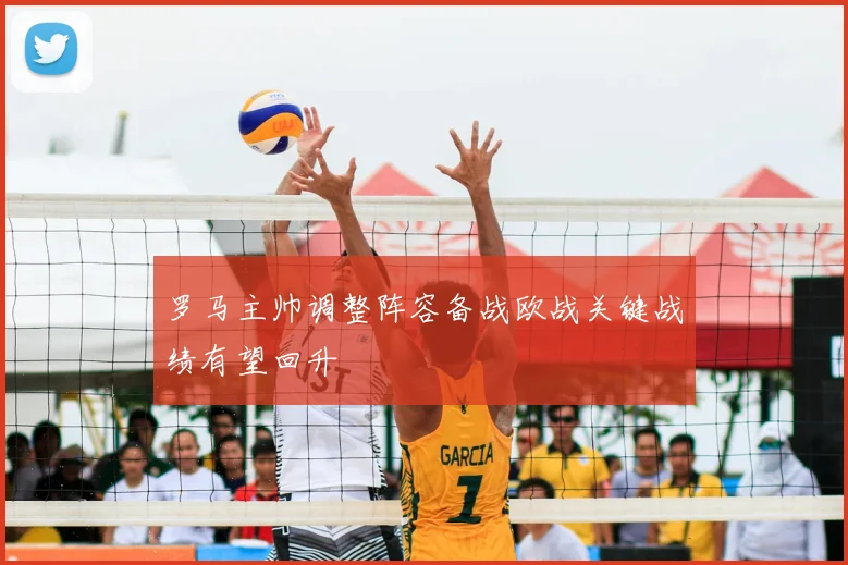 罗马主帅调整阵容备战欧战关键战绩有望回升