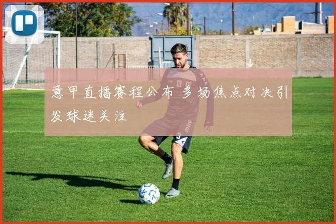 意甲直播赛程公布 多场焦点对决引发球迷关注