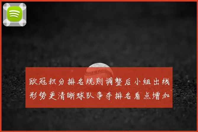 欧冠积分排名规则调整后小组出线形势更清晰球队争夺排名看点增加