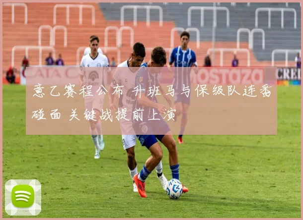 意乙赛程公布 升班马与保级队连番碰面 关键战提前上演