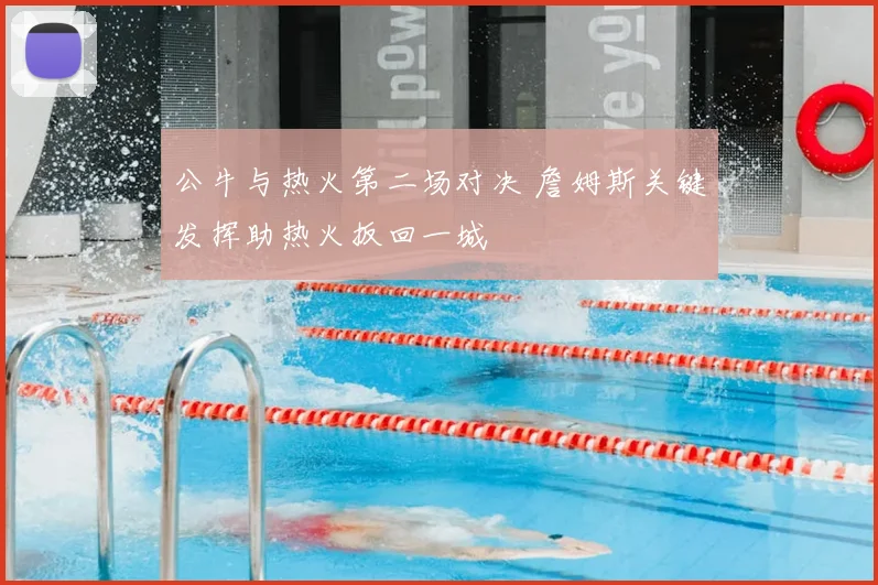 公牛与热火第二场对决 詹姆斯关键发挥助热火扳回一城