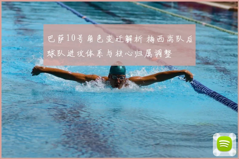 巴萨10号角色变迁解析 梅西离队后球队进攻体系与核心归属调整