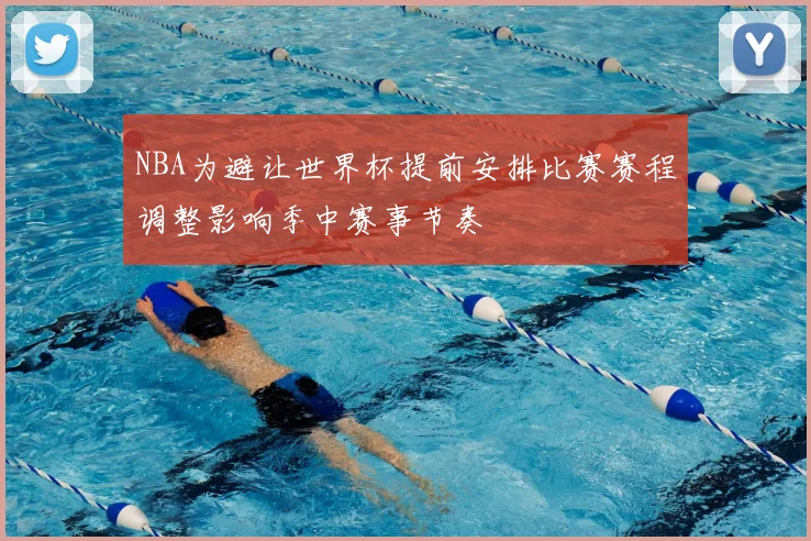 NBA为避让世界杯提前安排比赛赛程调整影响季中赛事节奏