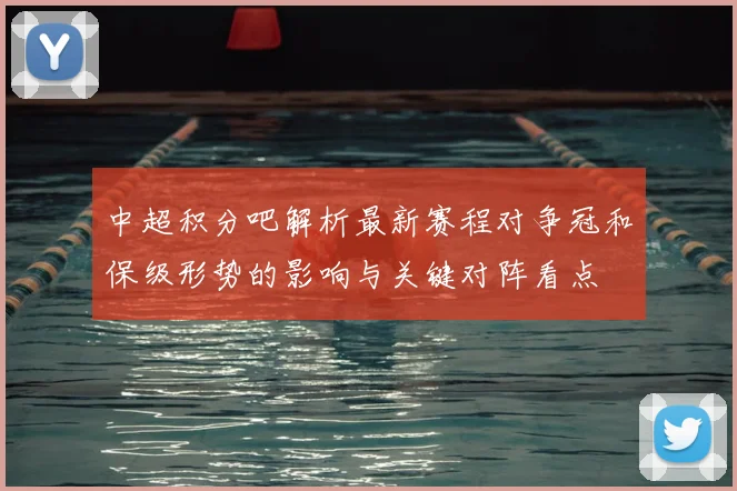 中超积分吧解析最新赛程对争冠和保级形势的影响与关键对阵看点
