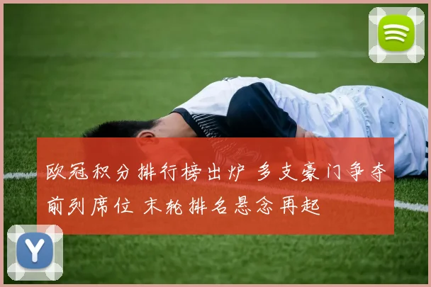 欧冠积分排行榜出炉 多支豪门争夺前列席位 末轮排名悬念再起