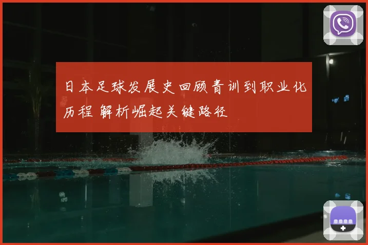 日本足球发展史回顾青训到职业化历程 解析崛起关键路径