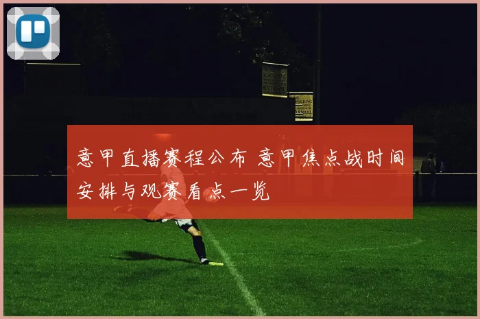 意甲直播赛程公布 意甲焦点战时间安排与观赛看点一览