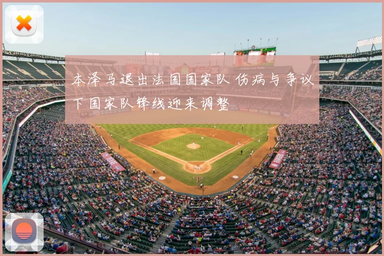 本泽马退出法国国家队 伤病与争议下国家队锋线迎来调整