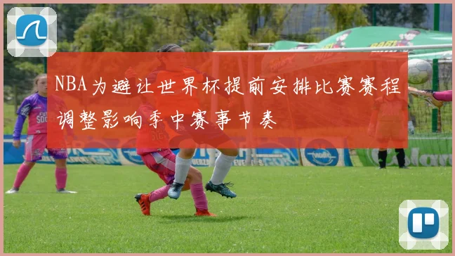 NBA为避让世界杯提前安排比赛赛程调整影响季中赛事节奏