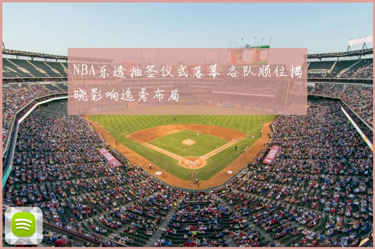 NBA乐透抽签仪式落幕 各队顺位揭晓影响选秀布局