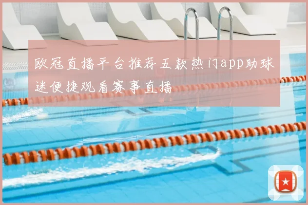 欧冠直播平台推荐五款热门app助球迷便捷观看赛事直播