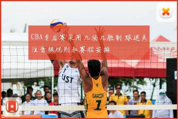 CBA季后赛采用几场几胜制 球迷关注晋级规则和赛程安排