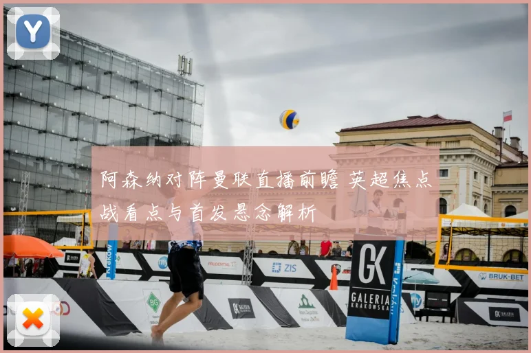 阿森纳对阵曼联直播前瞻 英超焦点战看点与首发悬念解析