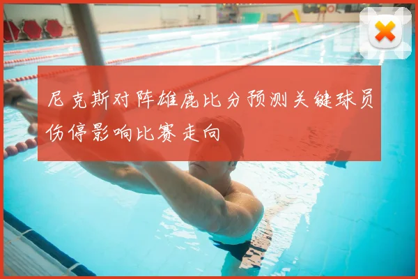 尼克斯对阵雄鹿比分预测关键球员伤停影响比赛走向