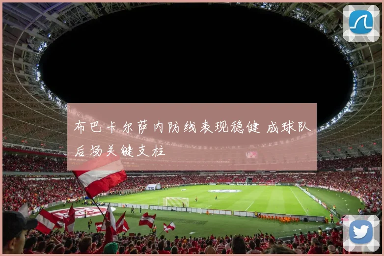 布巴卡尔萨内防线表现稳健 成球队后场关键支柱