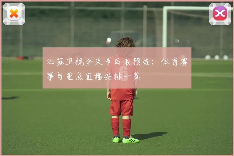 江苏卫视全天节目表预告：体育赛事与重点直播安排一览