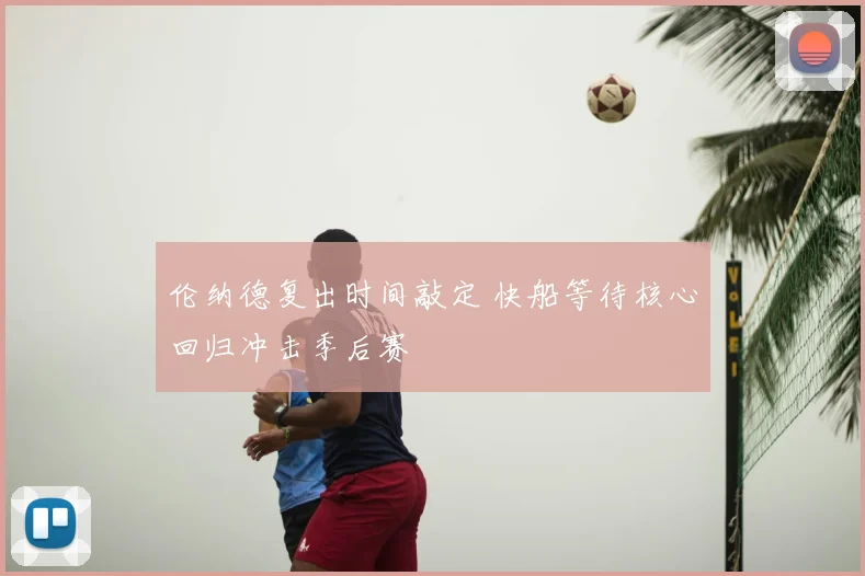 伦纳德复出时间敲定 快船等待核心回归冲击季后赛