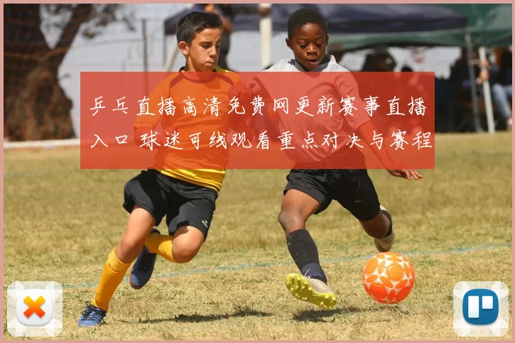 乒乓直播高清免费网更新赛事直播入口 球迷可线观看重点对决与赛程安排