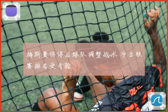 梅斯曼伤停后球队调整战术 冲击联赛排名受考验