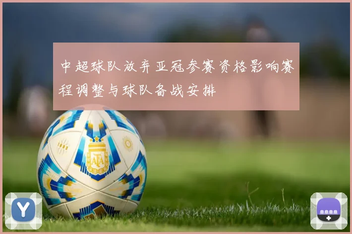 中超球队放弃亚冠参赛资格影响赛程调整与球队备战安排