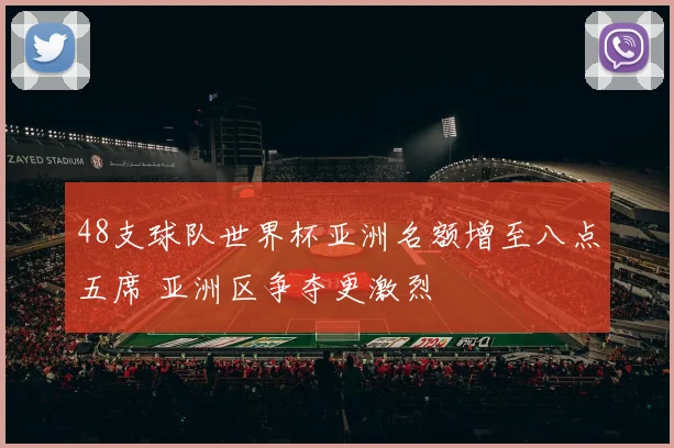 48支球队世界杯亚洲名额增至八点五席 亚洲区争夺更激烈