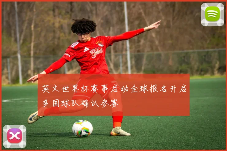 英文世界杯赛事启动全球报名开启多国球队确认参赛
