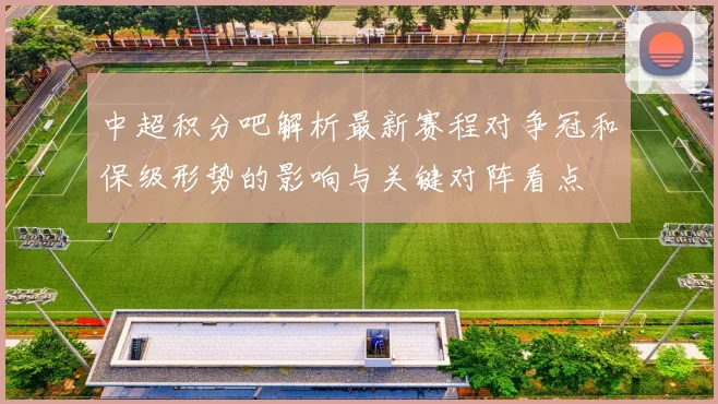 中超积分吧解析最新赛程对争冠和保级形势的影响与关键对阵看点