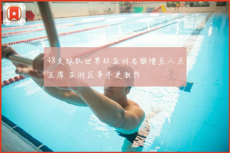 48支球队世界杯亚洲名额增至八点五席 亚洲区争夺更激烈