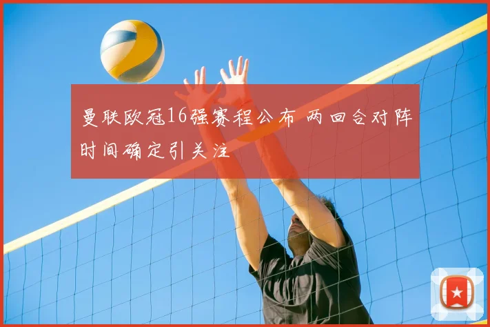 曼联欧冠16强赛程公布 两回合对阵时间确定引关注