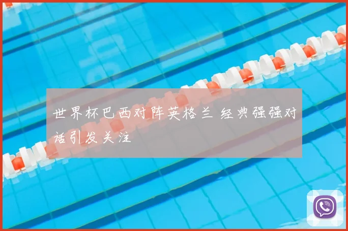 世界杯巴西对阵英格兰 经典强强对话引发关注