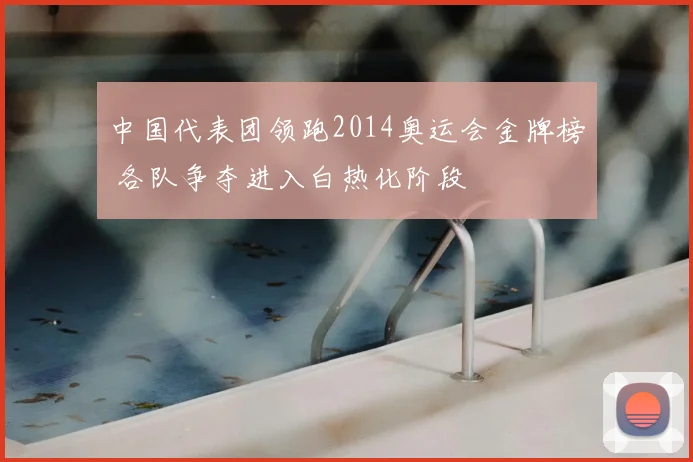 中国代表团领跑2014奥运会金牌榜 各队争夺进入白热化阶段
