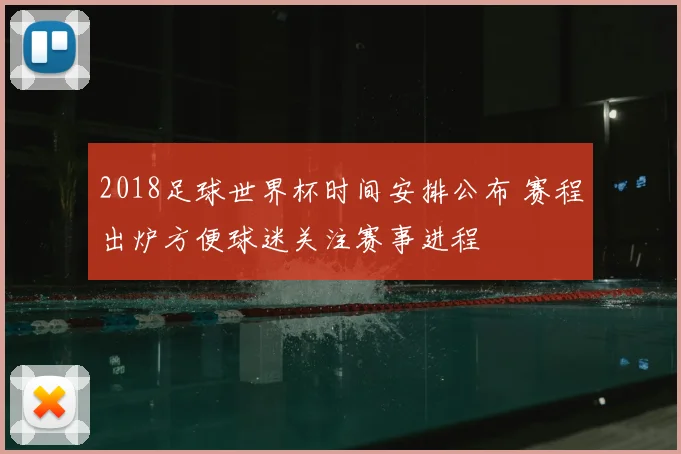 2018足球世界杯时间安排公布 赛程出炉方便球迷关注赛事进程
