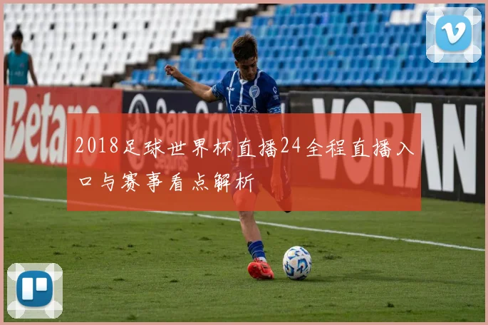 2018足球世界杯直播24全程直播入口与赛事看点解析