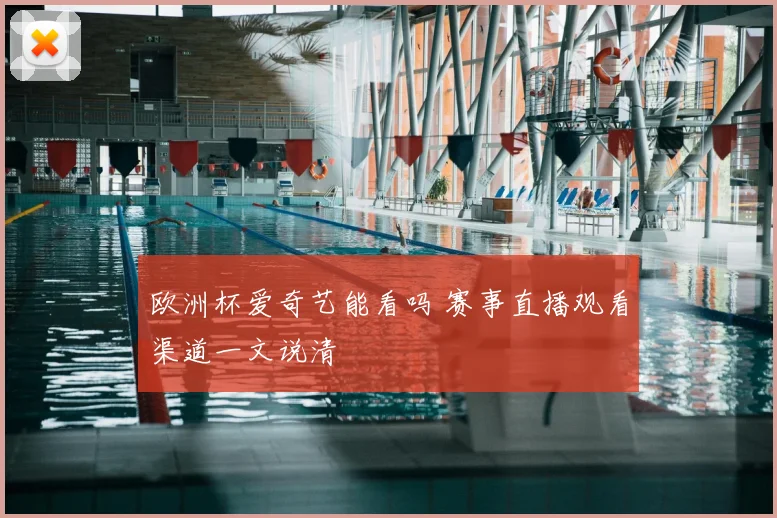 欧洲杯爱奇艺能看吗 赛事直播观看渠道一文说清
