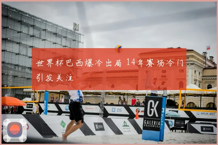 世界杯巴西爆冷出局 14年赛场冷门引发关注