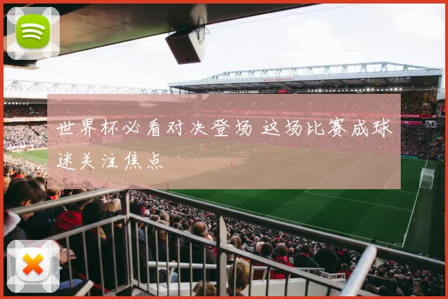 世界杯必看对决登场 这场比赛成球迷关注焦点