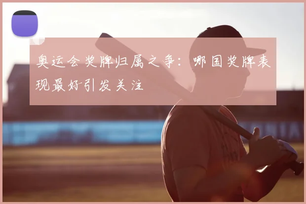 奥运会奖牌归属之争:哪国奖牌表现最好引发关注
