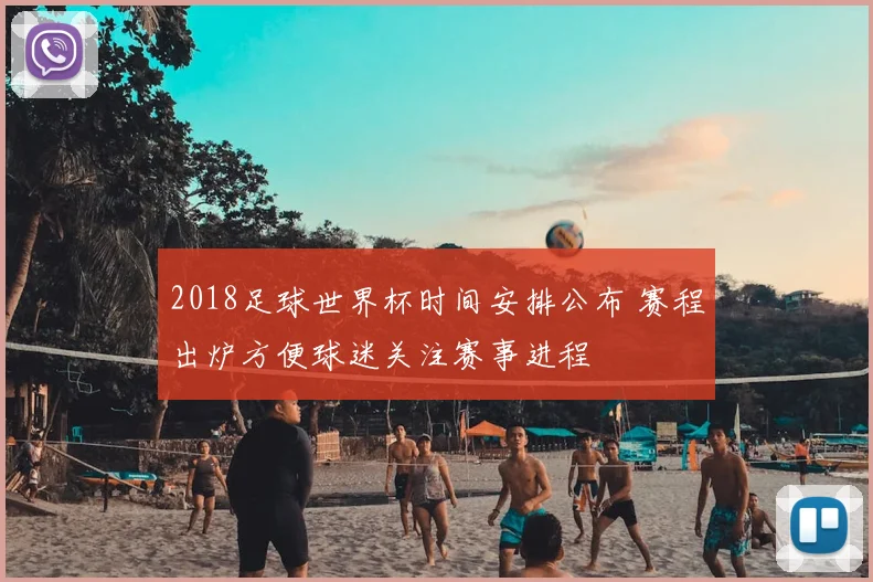 2018足球世界杯时间安排公布 赛程出炉方便球迷关注赛事进程