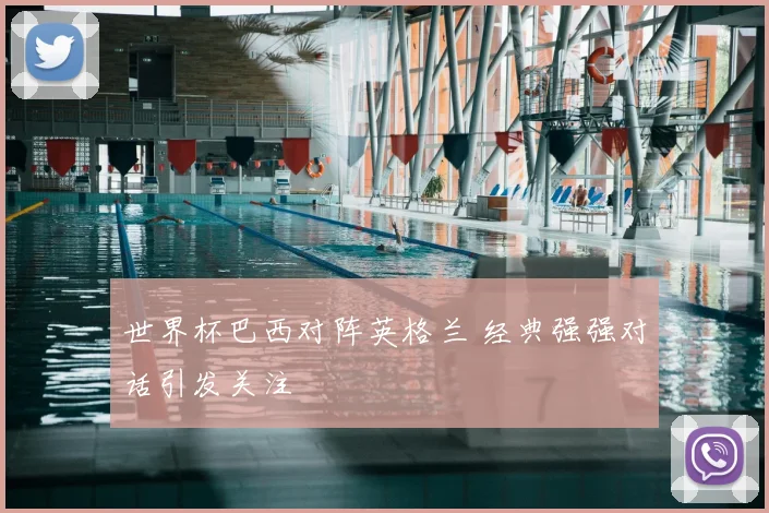 世界杯巴西对阵英格兰 经典强强对话引发关注